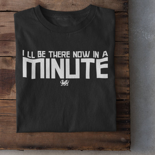 I'll Be There Now, In A Minute - Welsh T-Shirt - Giftware Wales